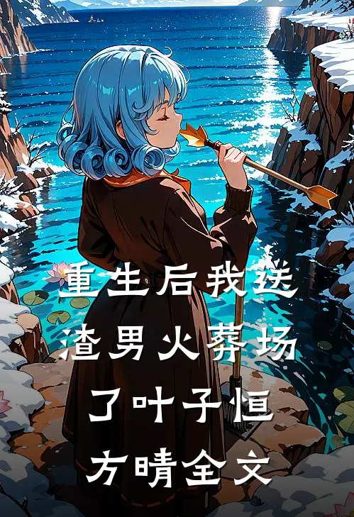 重生后我送渣男火葬场了叶子恒方晴全文