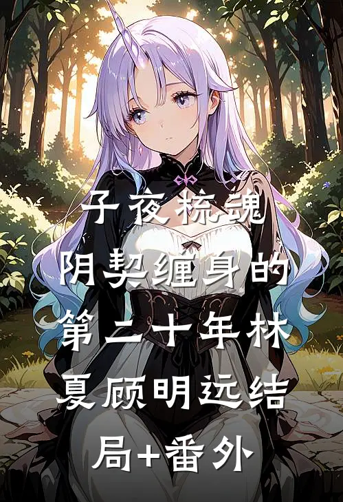 子夜梳魂：阴契缠身的第二十年林夏顾明远结局+番外