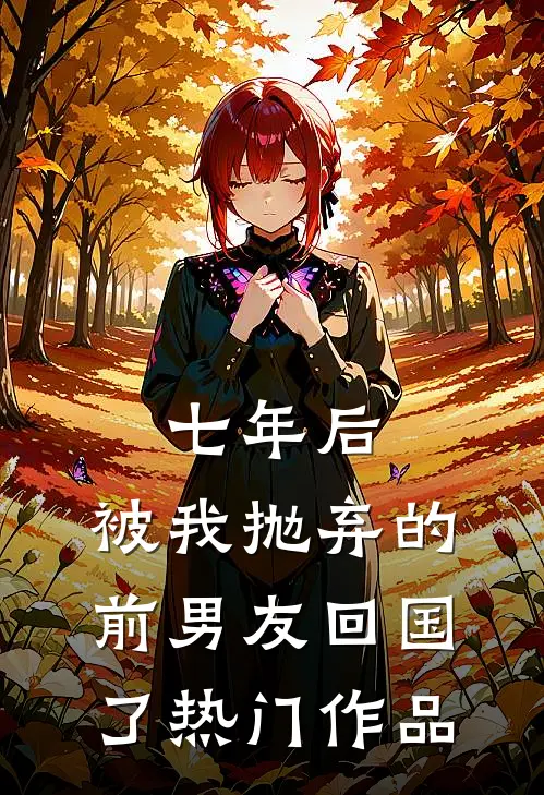 七年后，被我抛弃的前男友回国了热门作品