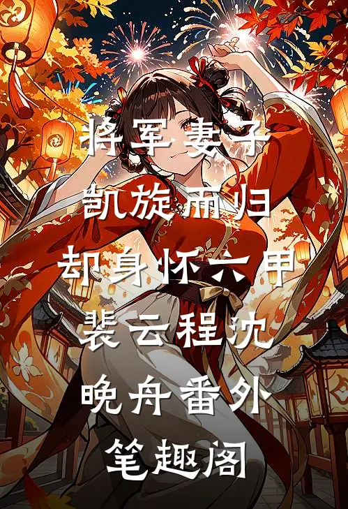 将军妻子凯旋而归，却身怀六甲：裴云程沈晚舟番外笔趣阁