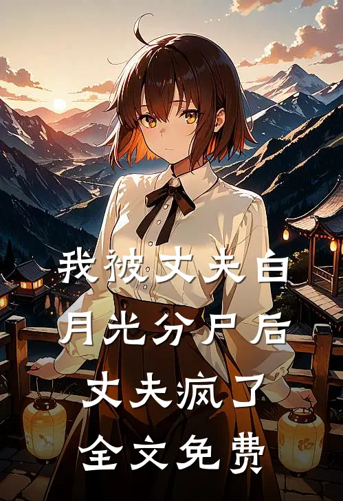 我被丈夫白月光分尸后，丈夫疯了全文免费