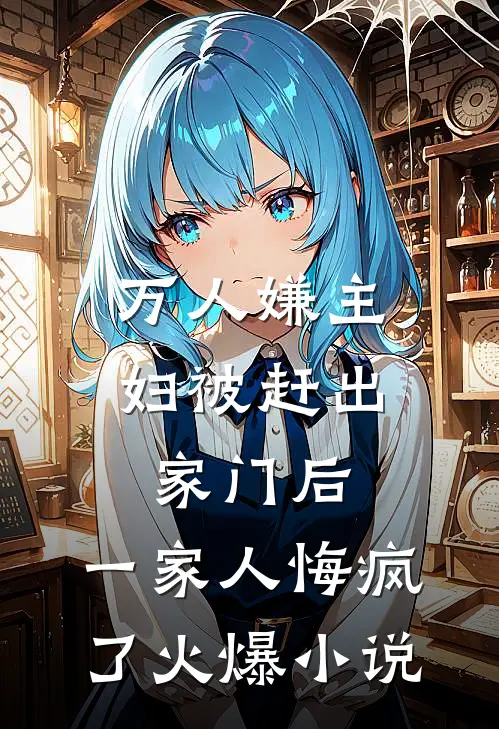 万人嫌主妇被赶出家门后，一家人悔疯了火爆小说