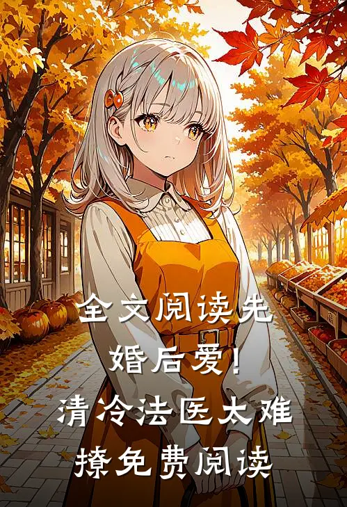 全文阅读先婚后爱!清冷法医太难撩免费阅读