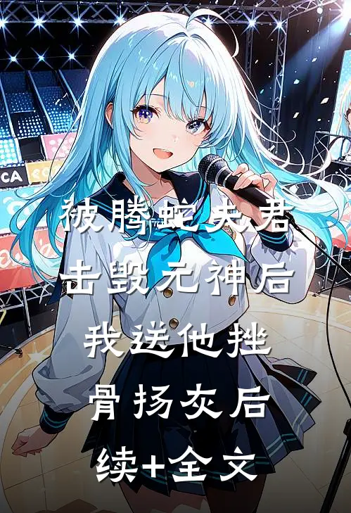 被腾蛇夫君击毁元神后，我送他挫骨扬灰后续+全文