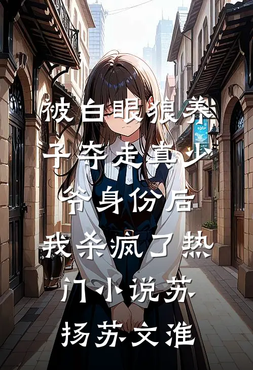 被白眼狼养子夺走真少爷身份后，我杀疯了热门小说苏扬苏文淮