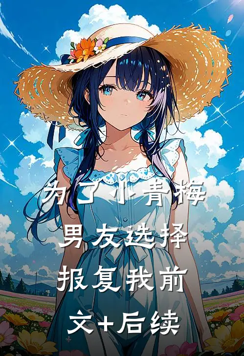 为了小青梅，男友选择报复我前文+后续