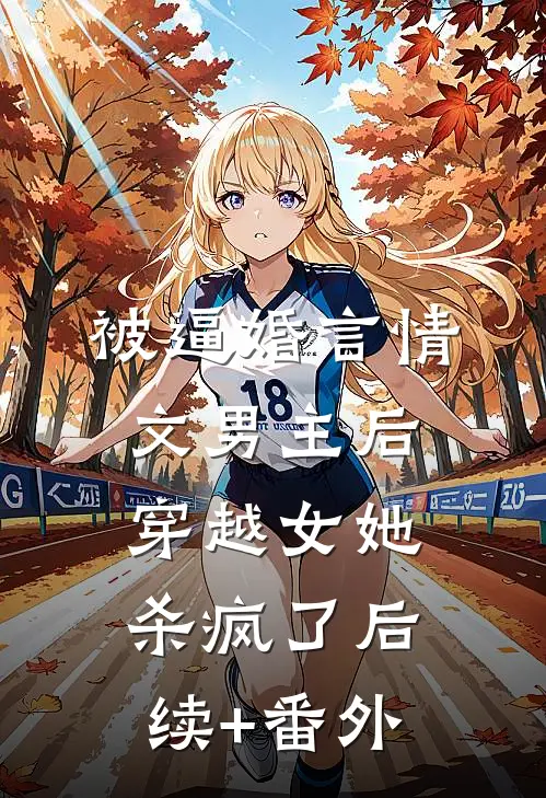 被逼婚言情文男主后，穿越女她杀疯了后续+番外
