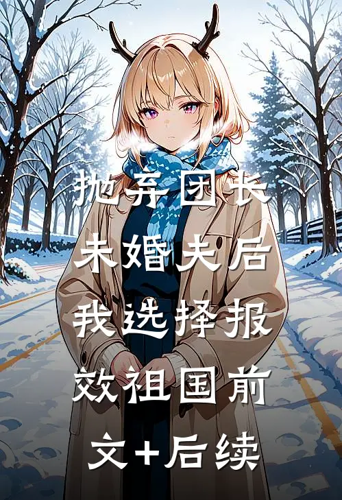 抛弃团长未婚夫后，我选择报效祖国前文+后续