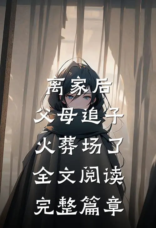 离家后，父母追子火葬场了全文阅读完整篇章
