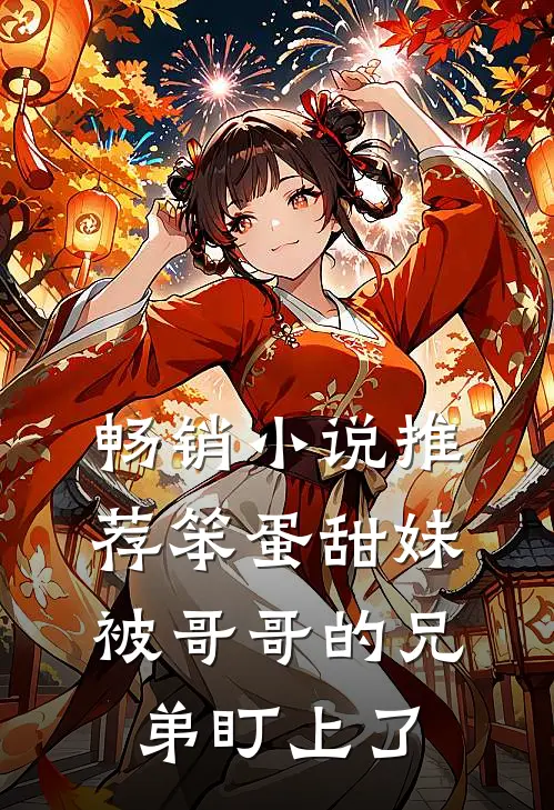 畅销小说推荐笨蛋甜妹被哥哥的兄弟盯上了