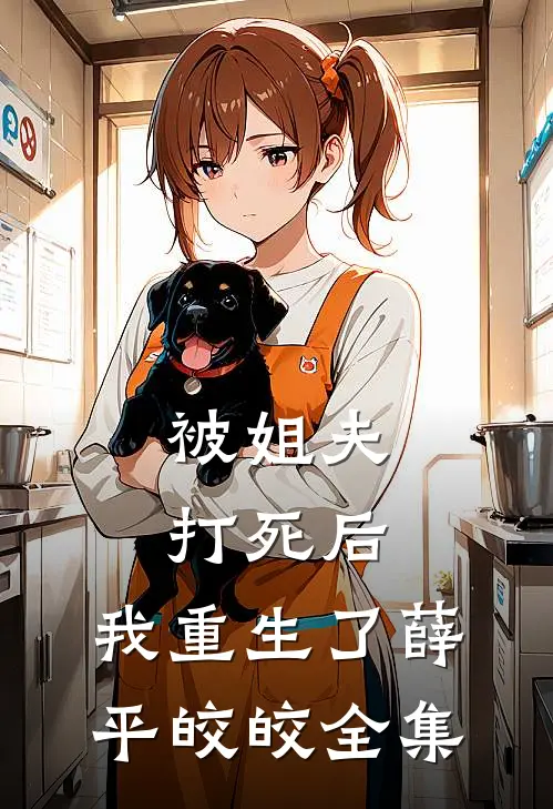 被姐夫打死后，我重生了薛平皎皎 全集