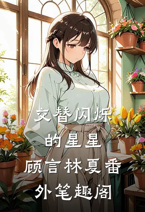 交替闪烁的星星：顾言林夏番外笔趣阁