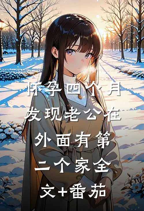 怀孕四个月，发现老公在外面有第二个家全文+番茄