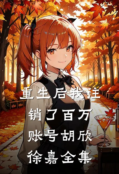 重生后我注销了百万账号胡欣徐嘉 全集
