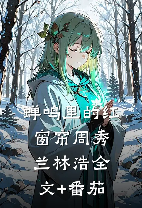 蝉鸣里的红窗帘周秀兰林浩全文+番茄