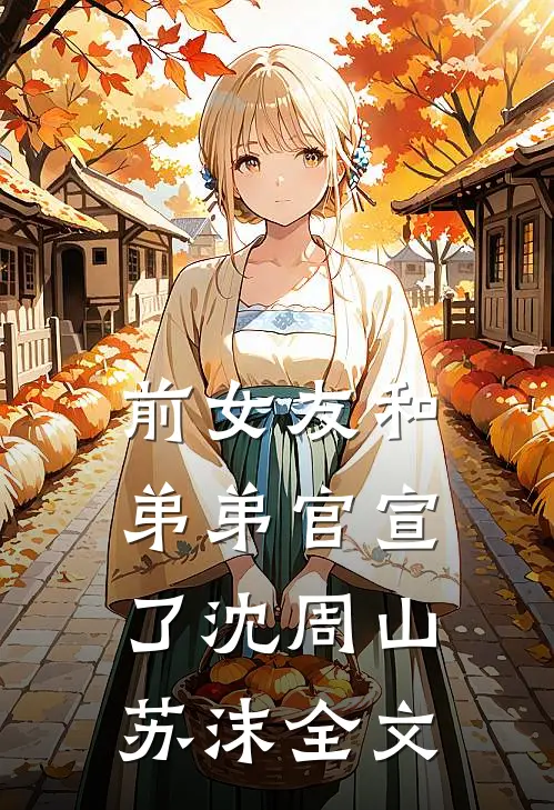 前女友和弟弟官宣了沈周山苏沫全文