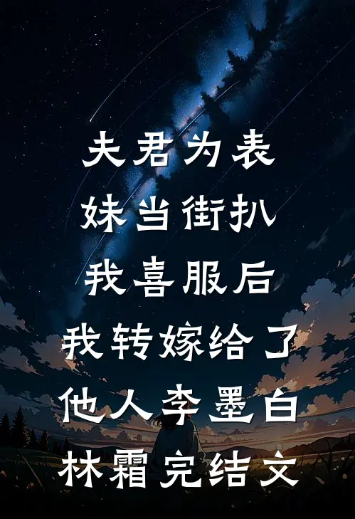 夫君为表妹当街扒我喜服后，我转嫁给了他人李墨白林霜完结文