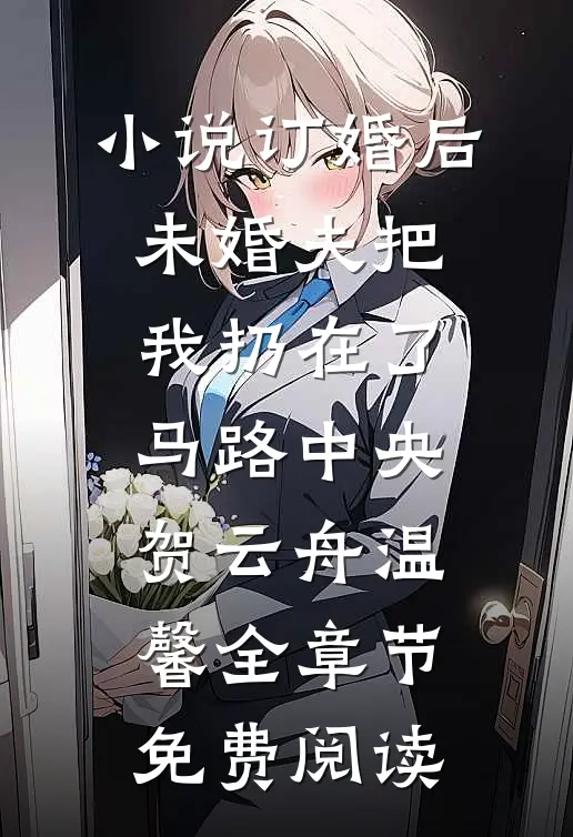小说订婚后，未婚夫把我扔在了马路中央贺云舟温馨全章节免费阅读