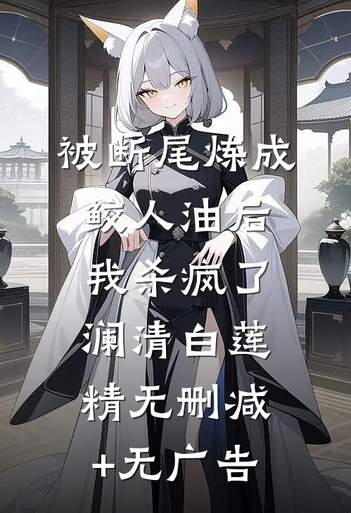 被断尾炼成鲛人油后，我杀疯了澜清白莲精无删减+无广告