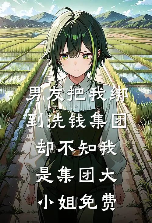 男友把我绑到洗钱集团，却不知我是集团大小姐免费