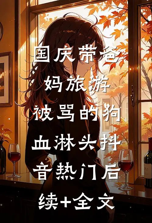 国庆带爸妈旅游，被骂的狗血淋头抖音热门后续+全文