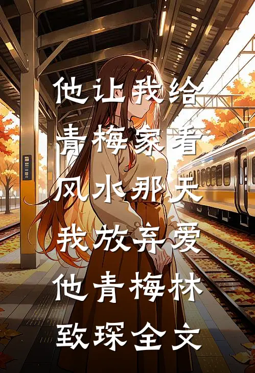 他让我给青梅家看风水那天，我放弃爱他青梅林致琛全文