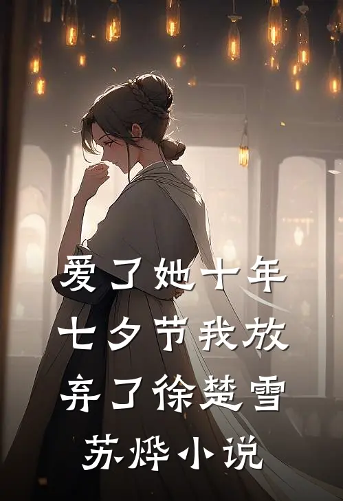 爱了她十年，七夕节我放弃了徐楚雪苏烨小说
