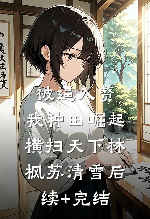 被逼入赘，我种田崛起横扫天下林枫苏清雪后续+完结