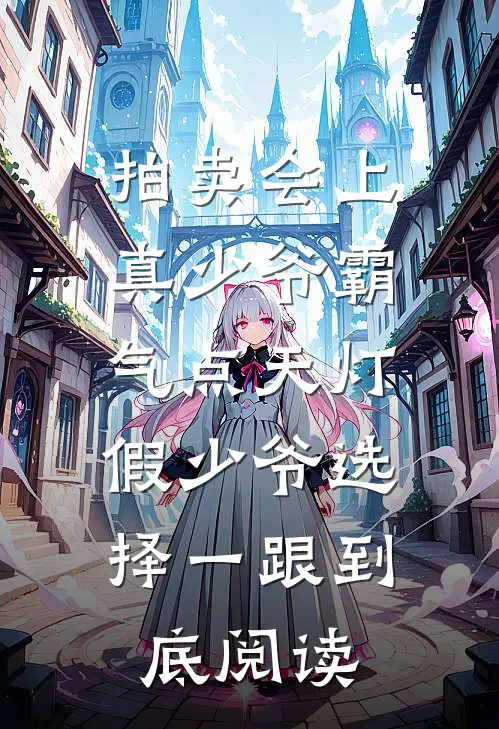 拍卖会上真少爷霸气点天灯，假少爷选择一跟到底阅读
