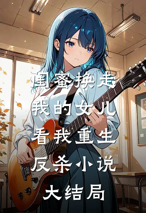 闺蜜换走我的女儿，看我重生反杀小说大结局