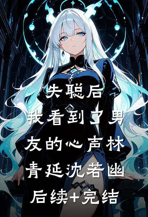 失聪后，我看到了男友的心声林青延沈若幽后续+完结