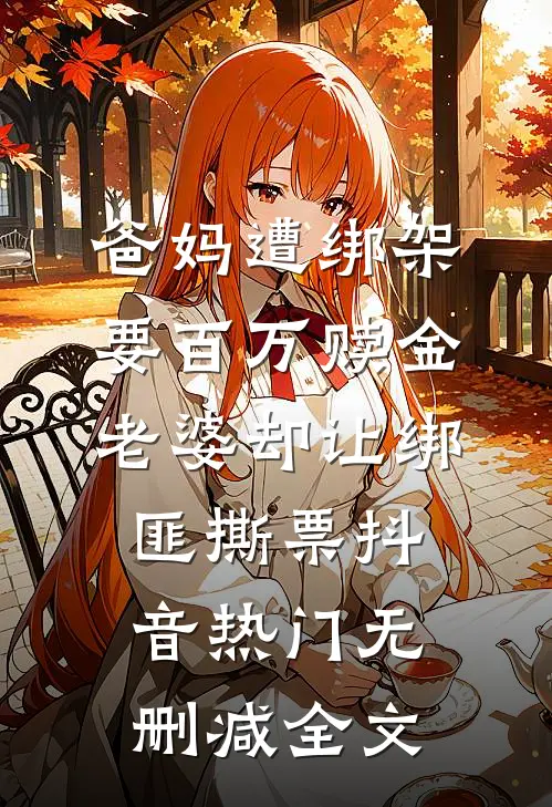 爸妈遭绑架要百万赎金，老婆却让绑匪撕票抖音热门无删减全文