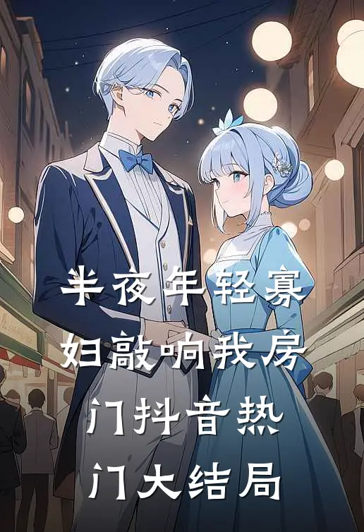 半夜年轻寡妇敲响我房门抖音热门大结局