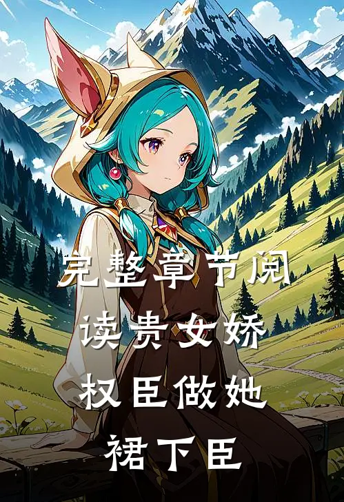 完整章节阅读贵女娇：权臣做她裙下臣