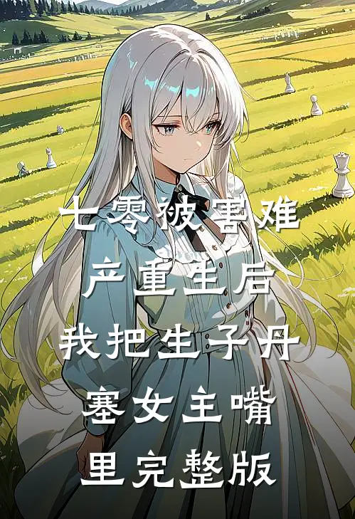 七零被害难产重生后，我把生子丹塞女主嘴里完整版