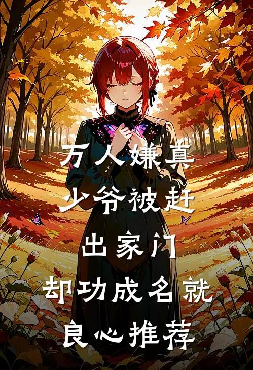 万人嫌真少爷被赶出家门，却功成名就良心推荐
