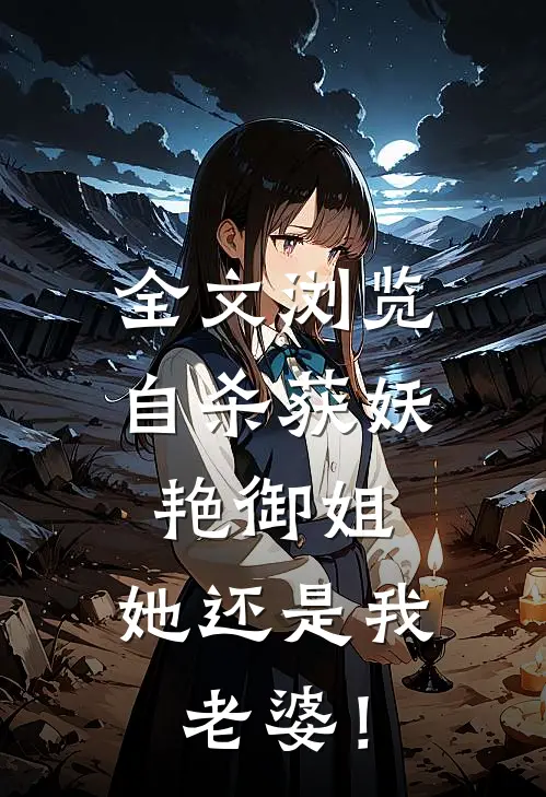 全文浏览自杀获妖艳御姐，她还是我老婆！
