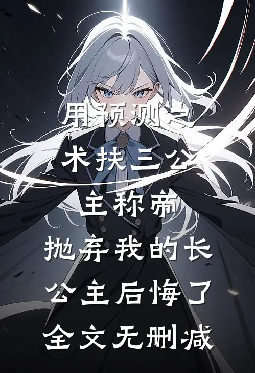 用预测之术扶三公主称帝，抛弃我的长公主后悔了全文无删减