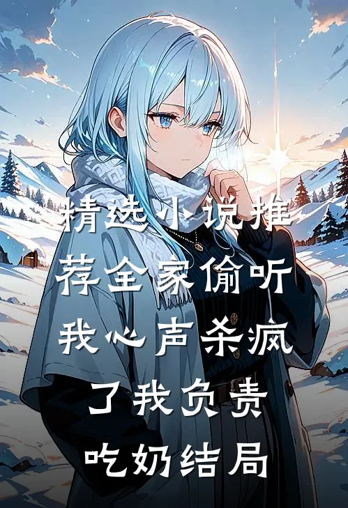 精选小说推荐全家偷听我心声杀疯了我负责吃奶结局