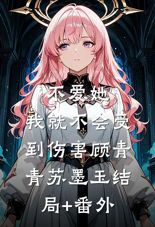 不爱她，我就不会受到伤害顾青青苏墨玉结局+番外