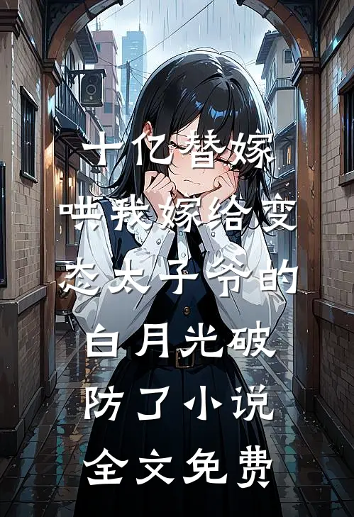 十亿替嫁，哄我嫁给变态太子爷的白月光破防了小说全文免费
