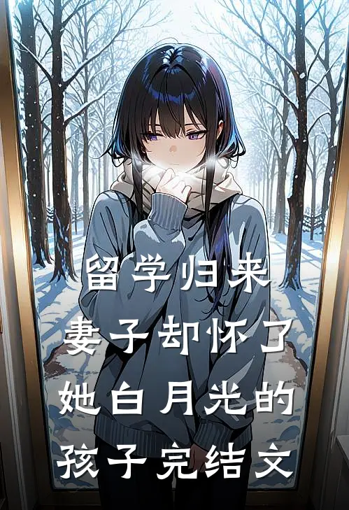 留学归来，妻子却怀了她白月光的孩子完结文
