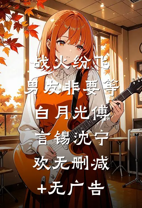 战火纷飞，男友非要等白月光傅言锡沈宁欢无删减+无广告