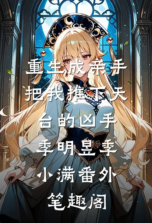 重生成亲手把我推下天台的凶手：季明昱季小满番外笔趣阁