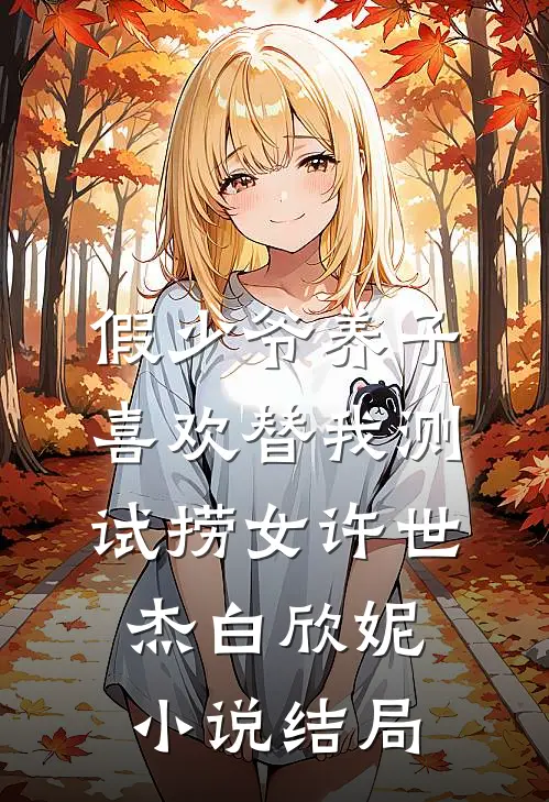 假少爷养子喜欢替我测试捞女许世杰白欣妮小说结局