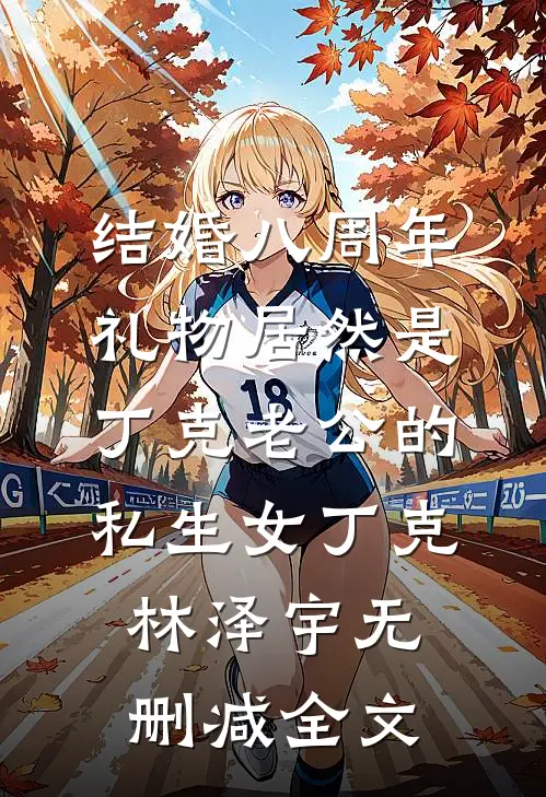 结婚八周年，礼物居然是丁克老公的私生女丁克林泽宇无删减全文