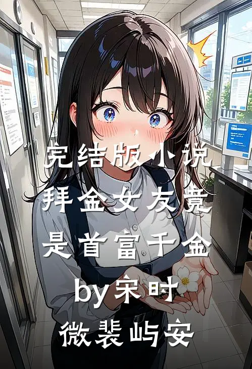 完结版小说拜金女友竟是首富千金by宋时微裴屿安
