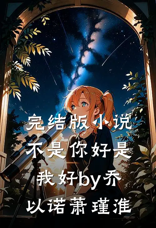 完结版小说不是你好是我好by乔以诺萧瑾淮