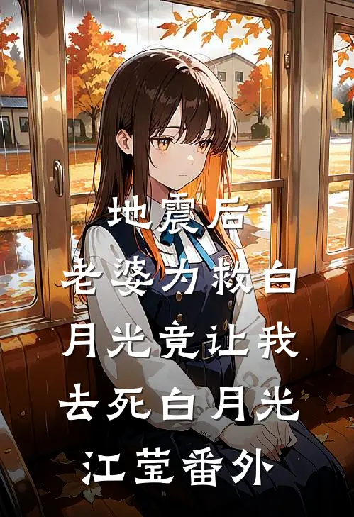 地震后，老婆为救白月光竟让我去死白月光江莹 番外