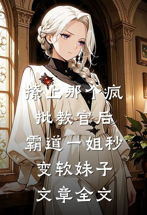 撩上那个疯批教官后,霸道一姐秒变软妹子文章全文